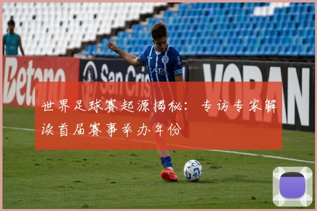 世界足球赛起源揭秘:专访专家解读首届赛事举办年份