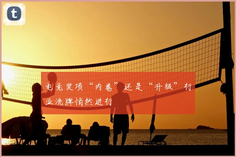 电竞奖项“内卷”还是“升级”行业洗牌悄然进行