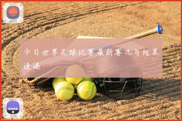 今日世界足球比赛最新赛况与结果速递