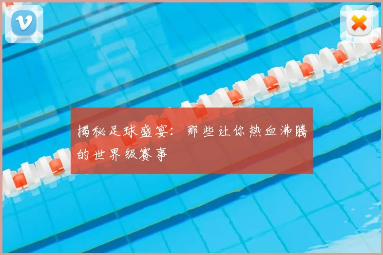 揭秘足球盛宴:那些让你热血沸腾的世界级赛事