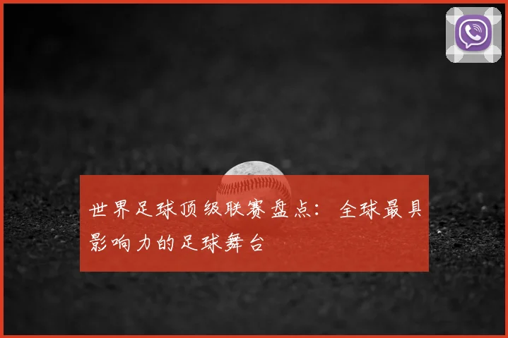 世界足球顶级联赛盘点：全球最具影响力的足球舞台