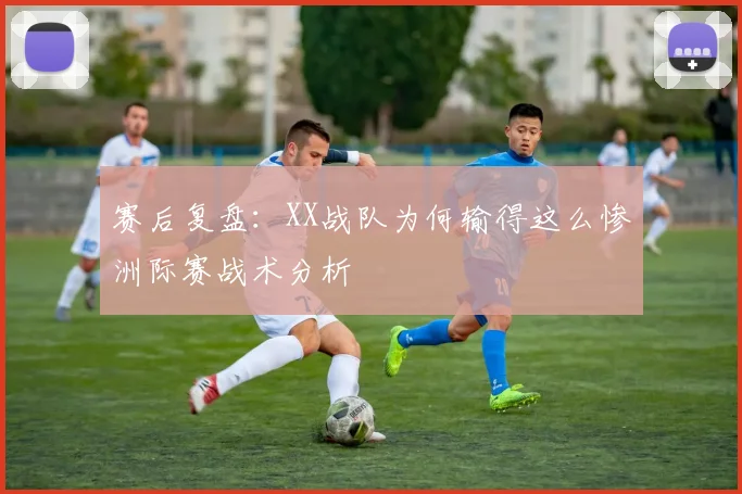 赛后复盘:XX战队为何输得这么惨洲际赛战术分析