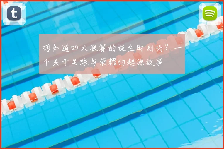 想知道四大联赛的诞生时刻吗？一个关于足球与荣耀的起源故事