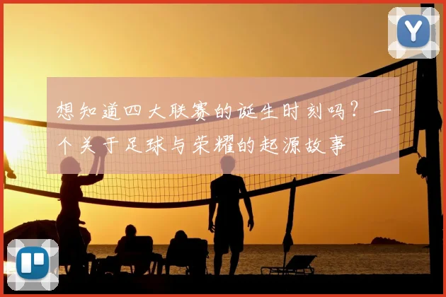 想知道四大联赛的诞生时刻吗?一个关于足球与荣耀的起源故事