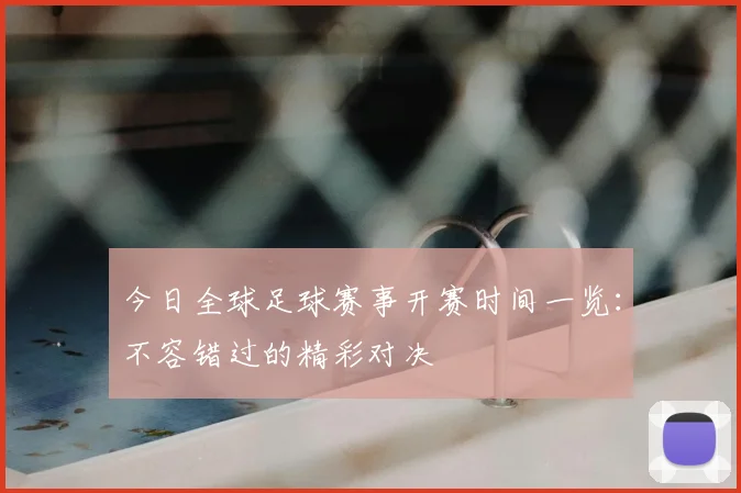今日全球足球赛事开赛时间一览:不容错过的精彩对决